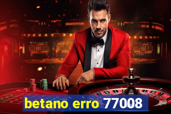 betano erro 77008